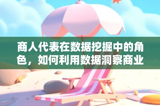商人代表在数据挖掘中的角色，如何利用数据洞察商业趋势？