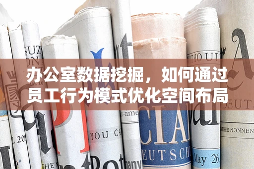 办公室数据挖掘，如何通过员工行为模式优化空间布局？