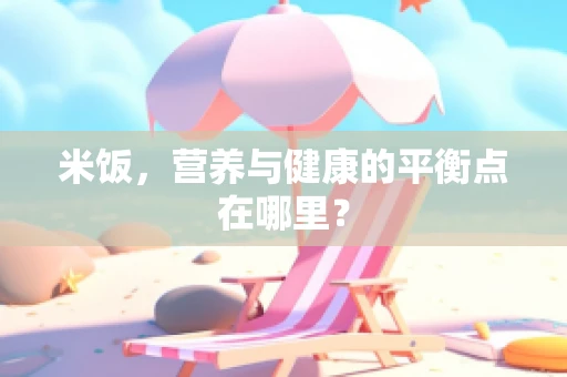 米饭，营养与健康的平衡点在哪里？