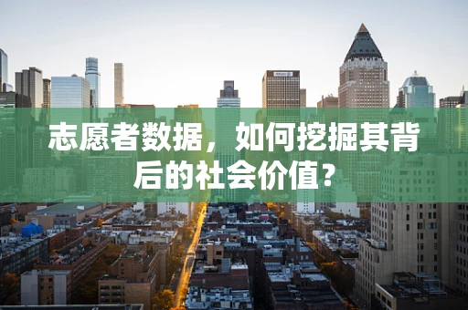 志愿者数据，如何挖掘其背后的社会价值？