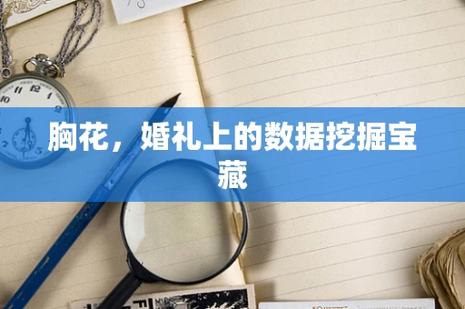 胸花，婚礼上的数据挖掘宝藏