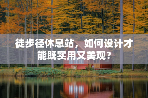 徒步径休息站，如何设计才能既实用又美观？