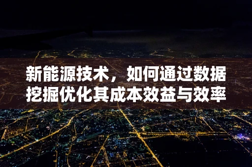 新能源技术，如何通过数据挖掘优化其成本效益与效率？
