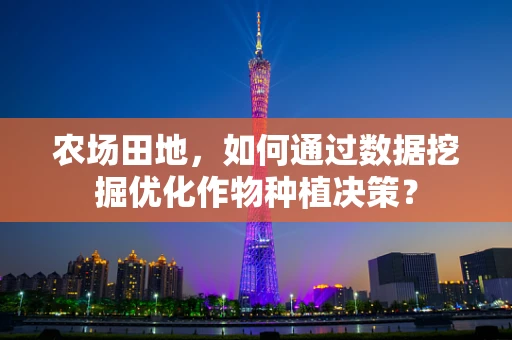 农场田地，如何通过数据挖掘优化作物种植决策？