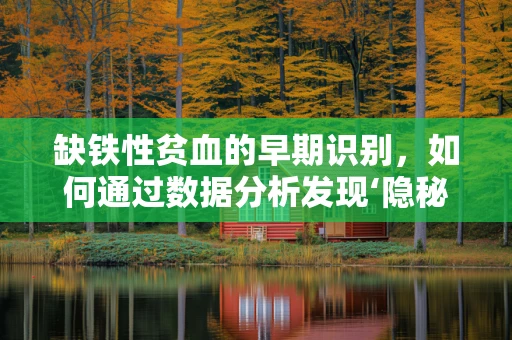 缺铁性贫血的早期识别，如何通过数据分析发现‘隐秘的贫血’？