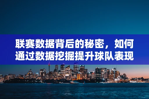 联赛数据背后的秘密，如何通过数据挖掘提升球队表现？