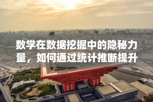 数学在数据挖掘中的隐秘力量，如何通过统计推断提升模型准确性？