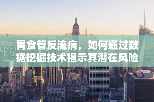 胃食管反流病，如何通过数据挖掘技术揭示其潜在风险因素？