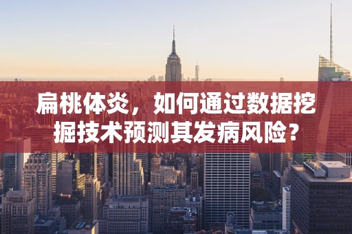 扁桃体炎，如何通过数据挖掘技术预测其发病风险？