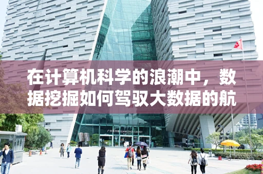 在计算机科学的浪潮中，数据挖掘如何驾驭大数据的航船？