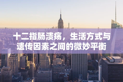 十二指肠溃疡，生活方式与遗传因素之间的微妙平衡