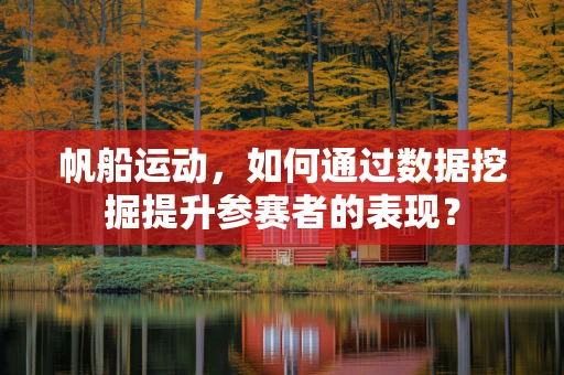 帆船运动，如何通过数据挖掘提升参赛者的表现？