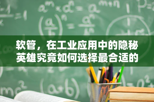 软管，在工业应用中的隐秘英雄究竟如何选择最合适的材质？