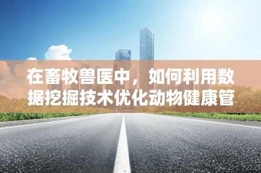 在畜牧兽医中，如何利用数据挖掘技术优化动物健康管理？
