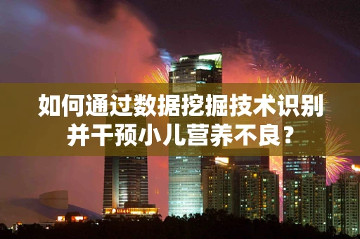 如何通过数据挖掘技术识别并干预小儿营养不良？
