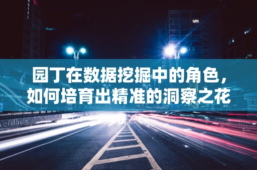 园丁在数据挖掘中的角色，如何培育出精准的洞察之花？