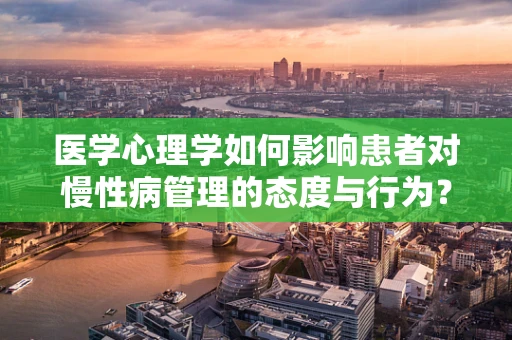 医学心理学如何影响患者对慢性病管理的态度与行为？