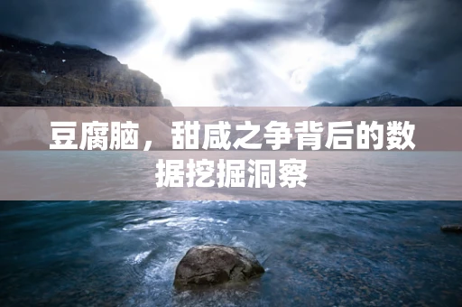 豆腐脑，甜咸之争背后的数据挖掘洞察