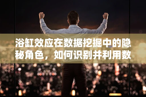 浴缸效应在数据挖掘中的隐秘角色，如何识别并利用数据中的‘污点’？