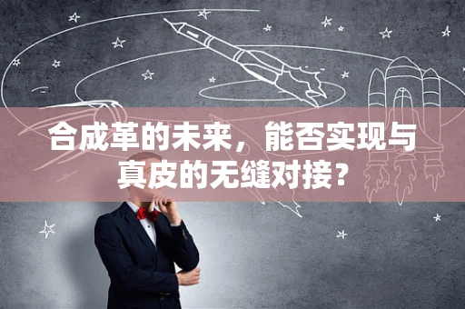 合成革的未来，能否实现与真皮的无缝对接？