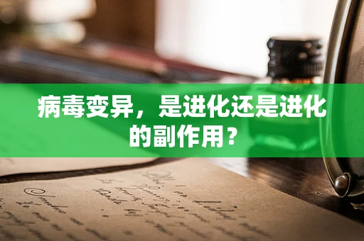 病毒变异，是进化还是进化的副作用？