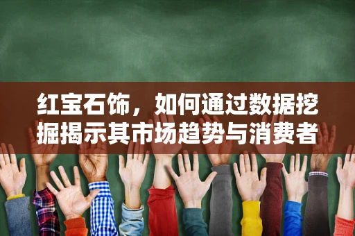 红宝石饰，如何通过数据挖掘揭示其市场趋势与消费者偏好？