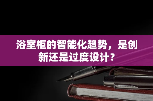 浴室柜的智能化趋势，是创新还是过度设计？