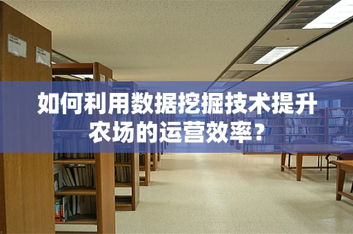 如何利用数据挖掘技术提升农场的运营效率？