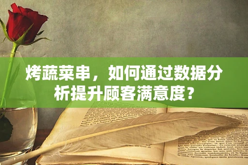 烤蔬菜串，如何通过数据分析提升顾客满意度？
