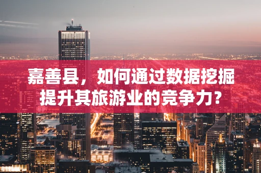 嘉善县，如何通过数据挖掘提升其旅游业的竞争力？