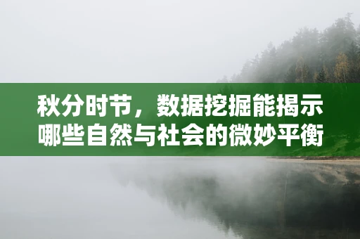 秋分时节，数据挖掘能揭示哪些自然与社会的微妙平衡？