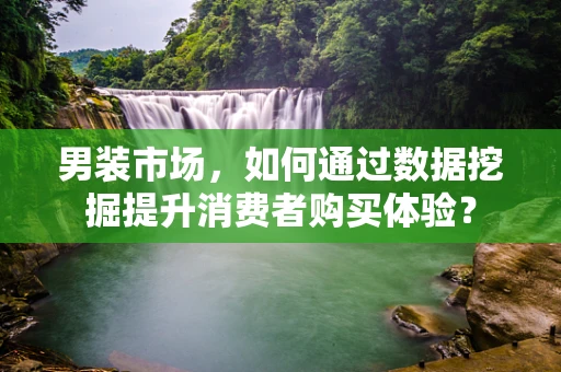 男装市场，如何通过数据挖掘提升消费者购买体验？