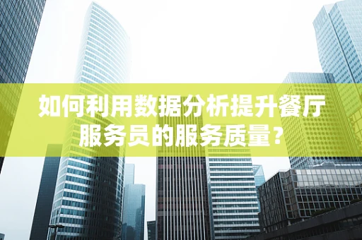 如何利用数据分析提升餐厅服务员的服务质量？