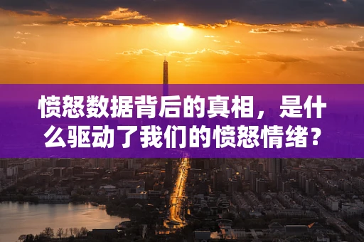 愤怒数据背后的真相，是什么驱动了我们的愤怒情绪？