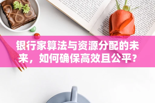 银行家算法与资源分配的未来，如何确保高效且公平？