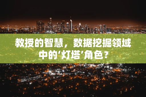 教授的智慧，数据挖掘领域中的‘灯塔’角色？
