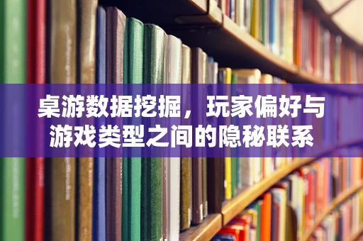 桌游数据挖掘，玩家偏好与游戏类型之间的隐秘联系