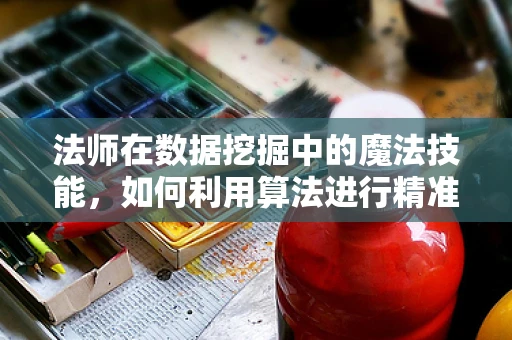 法师在数据挖掘中的魔法技能，如何利用算法进行精准预测？