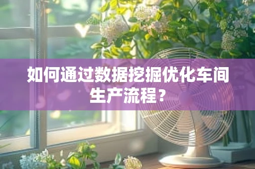 如何通过数据挖掘优化车间生产流程？