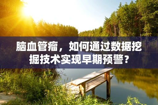 脑血管瘤，如何通过数据挖掘技术实现早期预警？
