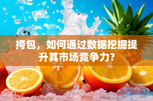 挎包，如何通过数据挖掘提升其市场竞争力？