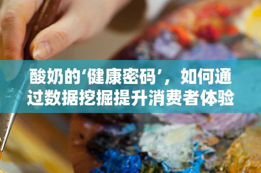 酸奶的‘健康密码’，如何通过数据挖掘提升消费者体验？