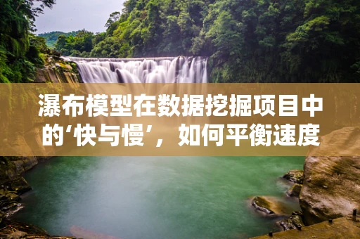 瀑布模型在数据挖掘项目中的‘快与慢’，如何平衡速度与深度？