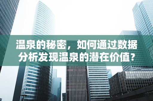温泉的秘密，如何通过数据分析发现温泉的潜在价值？