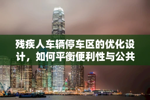 残疾人车辆停车区的优化设计，如何平衡便利性与公共空间利用？