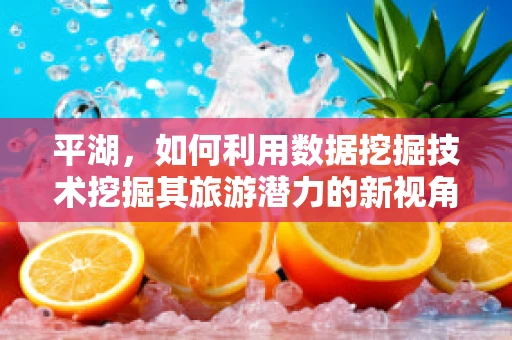 平湖，如何利用数据挖掘技术挖掘其旅游潜力的新视角？