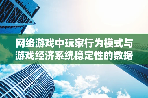 网络游戏中玩家行为模式与游戏经济系统稳定性的数据挖掘研究