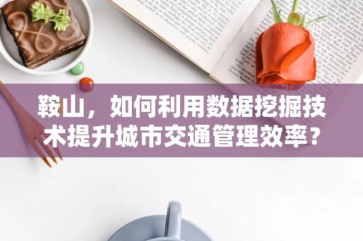 鞍山，如何利用数据挖掘技术提升城市交通管理效率？