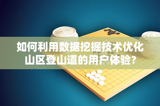 如何利用数据挖掘技术优化山区登山道的用户体验？