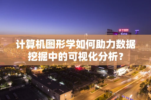 计算机图形学如何助力数据挖掘中的可视化分析？